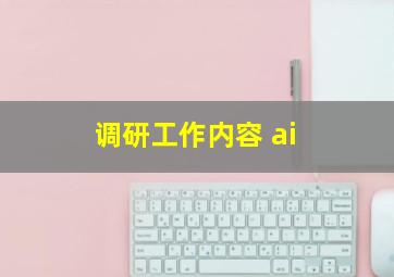 调研工作内容 ai